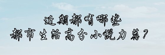 近期都有哪些都市生活高分小說力薦？